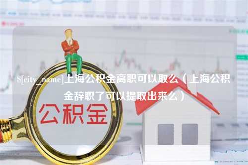 灵宝上海公积金离职可以取么（上海公积金辞职了可以提取出来么）