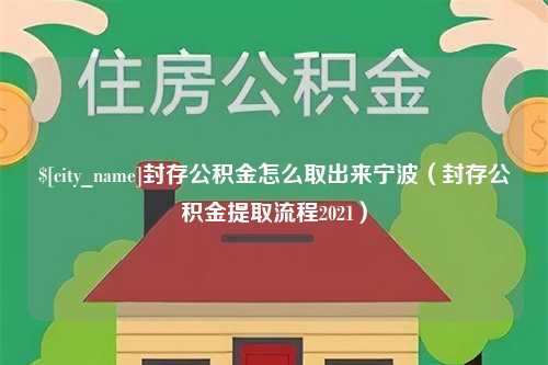 灵宝封存公积金怎么取出来宁波（封存公积金提取流程2021）