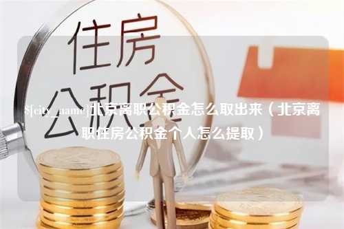 灵宝北京离职公积金怎么取出来（北京离职住房公积金个人怎么提取）