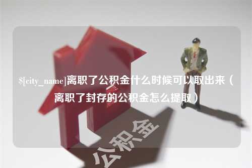 灵宝离职了公积金什么时候可以取出来（离职了封存的公积金怎么提取）