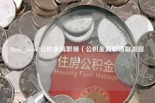 灵宝公积金离职领（公积金离职领取流程）